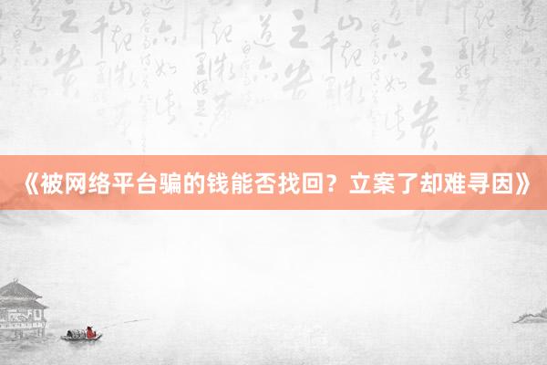 《被网络平台骗的钱能否找回？立案了却难寻因》