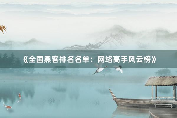 《全国黑客排名名单：网络高手风云榜》